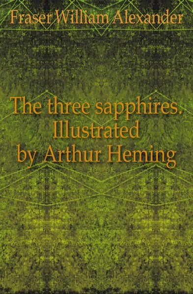 Обложка книги The three sapphires. Illustrated by Arthur Heming, Fraser William Alexander