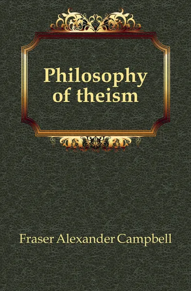 Обложка книги Philosophy of theism, Fraser Alexander Campbell