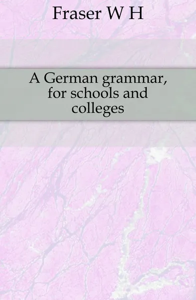 Обложка книги A German grammar, for schools and colleges, W. A. Fraser