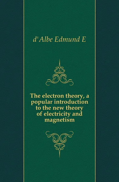 Обложка книги The electron theory, a popular introduction to the new theory of electricity and magnetism, Edmund Edward Fournier