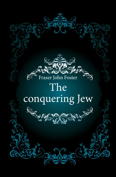 Обложка книги The conquering Jew, Fraser John Foster