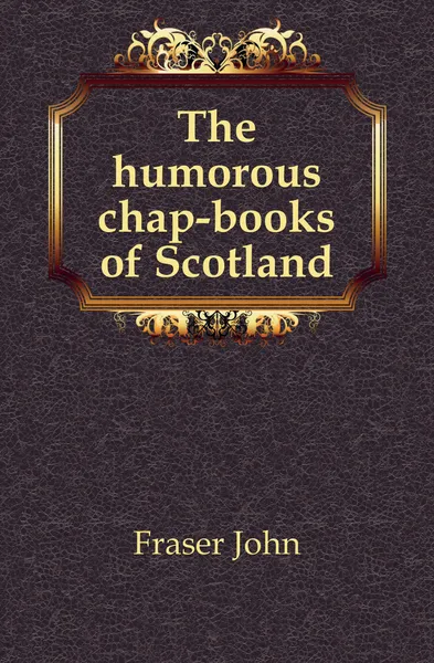 Обложка книги The humorous chap-books of Scotland, Fraser John