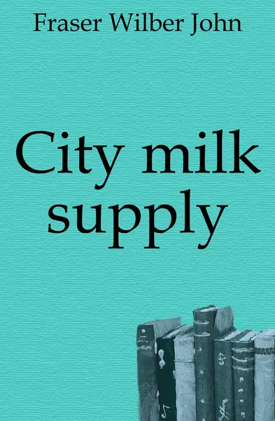 Обложка книги City milk supply, Fraser Wilber John