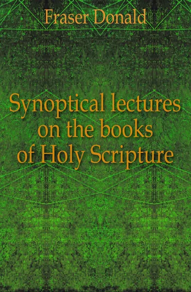 Обложка книги Synoptical lectures on the books of Holy Scripture, Fraser Donald