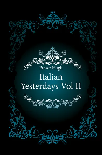 Обложка книги Italian Yesterdays Vol II, Fraser Hugh