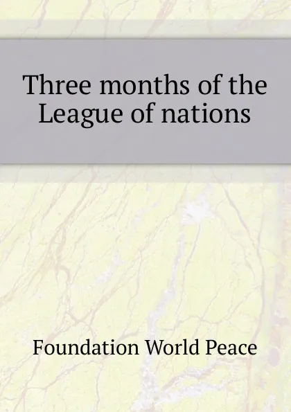 Обложка книги Three months of the League of nations, Foundation World Peace