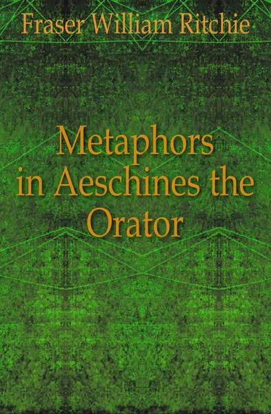 Обложка книги Metaphors in Aeschines the Orator, Fraser William Ritchie