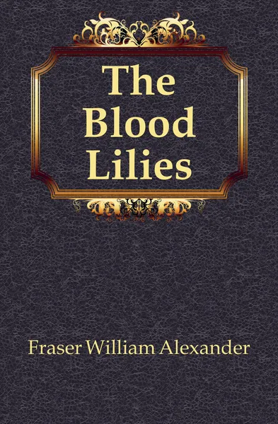 Обложка книги The Blood Lilies, Fraser William Alexander