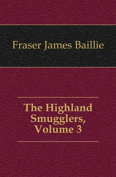 Обложка книги The Highland Smugglers, Volume 3, Fraser James Baillie