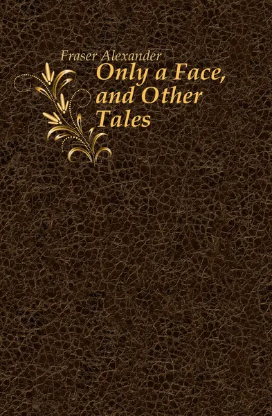 Обложка книги Only a Face, and Other Tales, Fraser Alexander