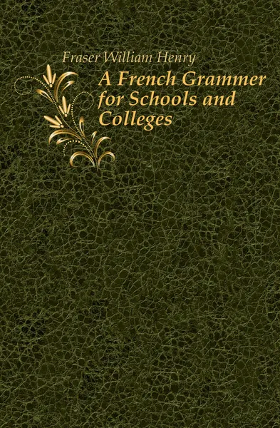 Обложка книги A French Grammer for Schools and Colleges, Fraser William Henry