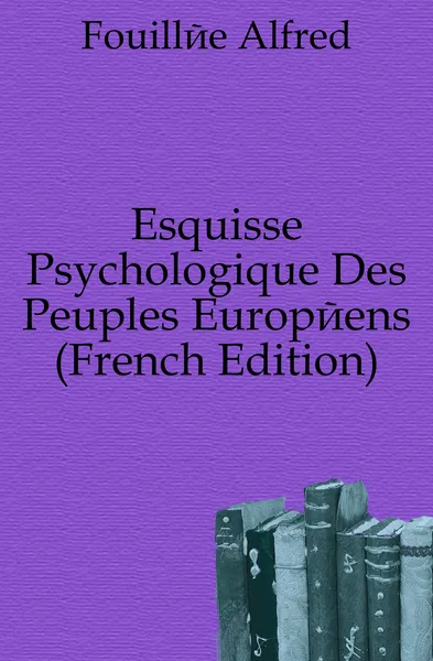 Обложка книги Esquisse Psychologique Des Peuples Europeens (French Edition), Fouillée Alfred