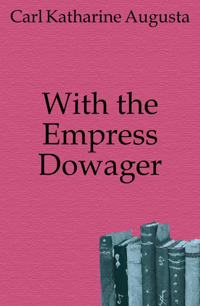 Обложка книги With the Empress Dowager, Carl Katharine Augusta