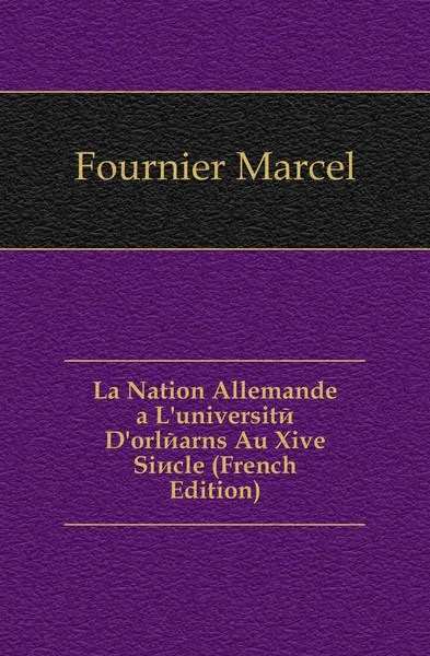 Обложка книги La Nation Allemande a L.universite D.orlearns Au Xive Siecle (French Edition), Fournier Marcel