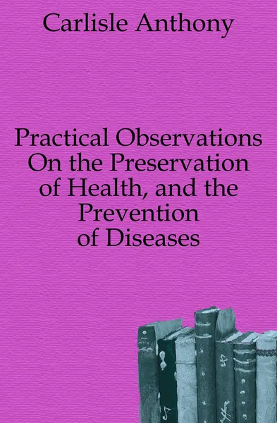 Обложка книги Practical Observations On the Preservation of Health, and the Prevention of Diseases, Carlisle Anthony