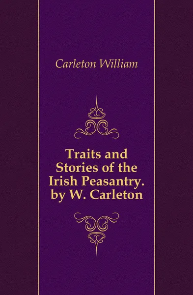 Обложка книги Traits and Stories of the Irish Peasantry. by W. Carleton, Carleton William