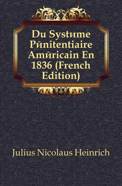 Обложка книги Du Systeme Penitentiaire Americain En 1836 (French Edition), Julius Nicolaus Heinrich