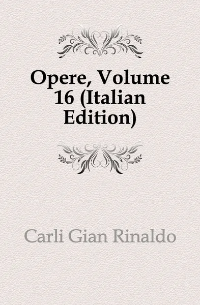 Обложка книги Opere, Volume 16 (Italian Edition), Carli Gian Rinaldo