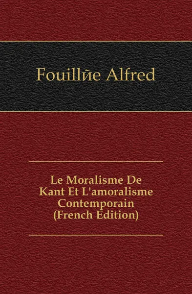 Обложка книги Le Moralisme De Kant Et L.amoralisme Contemporain (French Edition), Fouillée Alfred