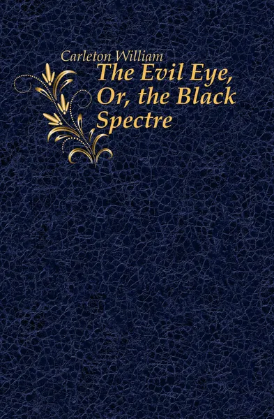 Обложка книги The Evil Eye, Or, the Black Spectre, Carleton William