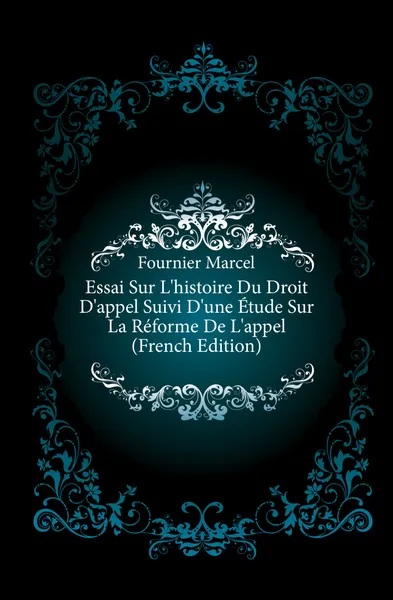 Обложка книги Essai Sur L.histoire Du Droit D.appel Suivi D.une Etude Sur La Reforme De L.appel (French Edition), Fournier Marcel