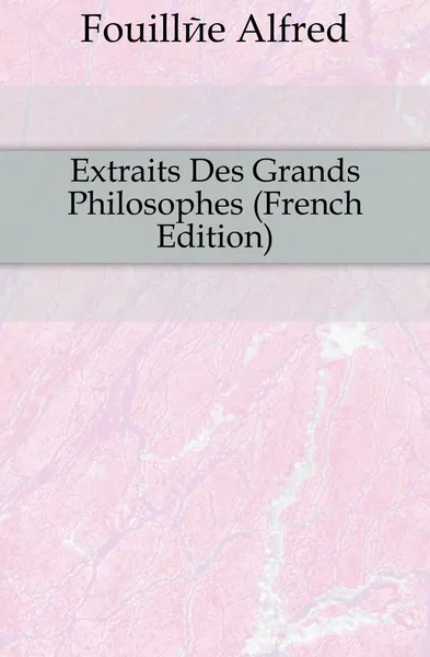 Обложка книги Extraits Des Grands Philosophes (French Edition), Fouillée Alfred