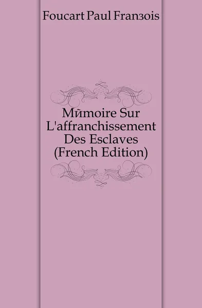 Обложка книги Memoire Sur L.affranchissement Des Esclaves (French Edition), Foucart Paul François