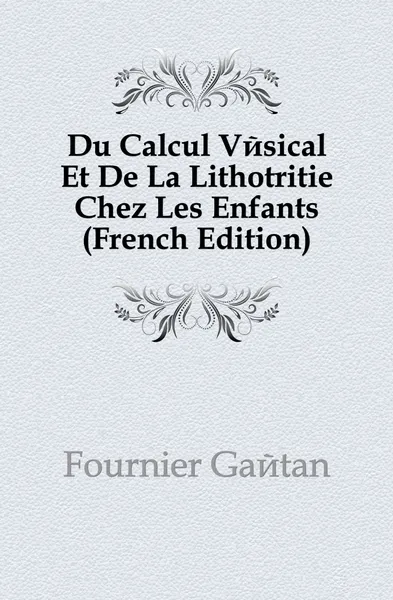 Обложка книги Du Calcul Vesical Et De La Lithotritie Chez Les Enfants (French Edition), Fournier Gaétan
