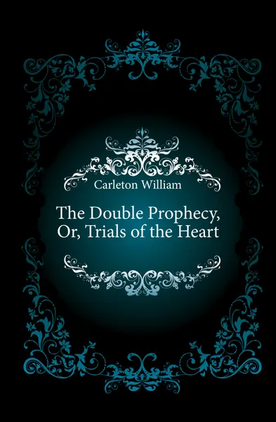 Обложка книги The Double Prophecy, Or, Trials of the Heart, Carleton William