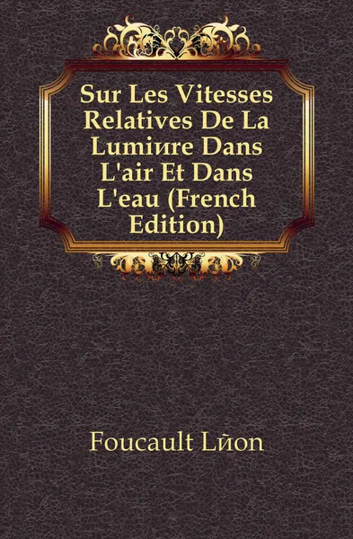 Обложка книги Sur Les Vitesses Relatives De La Lumiere Dans L.air Et Dans L.eau (French Edition), Foucault Léon