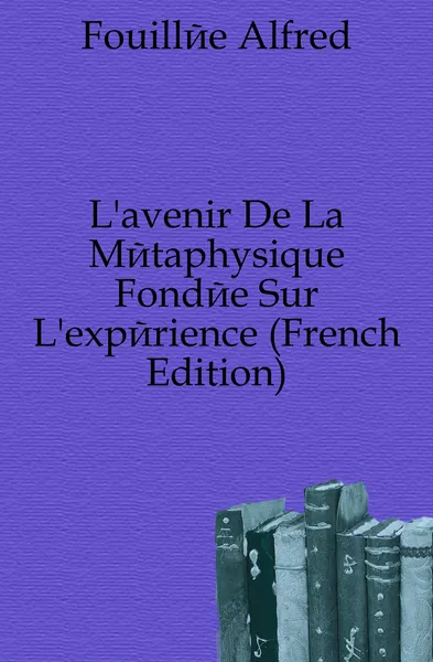 Обложка книги L.avenir De La Metaphysique Fondee Sur L.experience (French Edition), Fouillée Alfred