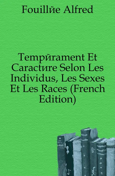 Обложка книги Temperament Et Caractere Selon Les Individus, Les Sexes Et Les Races (French Edition), Fouillée Alfred