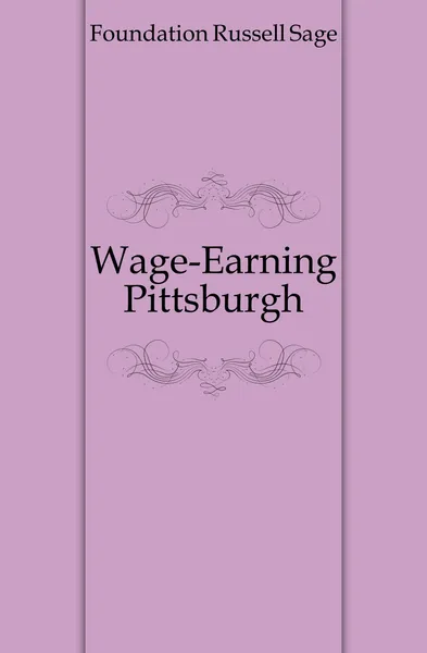 Обложка книги Wage-Earning Pittsburgh, Foundation Russell Sage