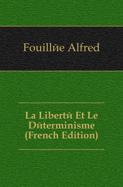 Обложка книги La Liberte Et Le Determinisme (French Edition), Fouillée Alfred