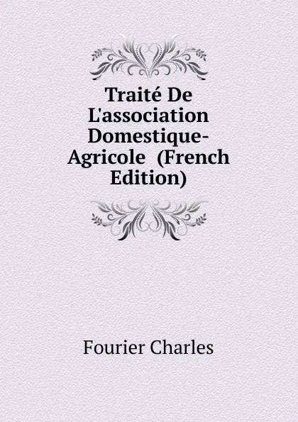 Обложка книги Traite De L.association Domestique-Agricole  (French Edition), Fourier Charles