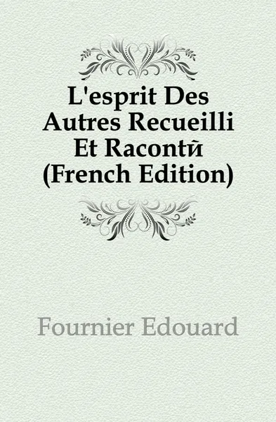 Обложка книги L.esprit Des Autres Recueilli Et Raconte (French Edition), Fournier Edouard