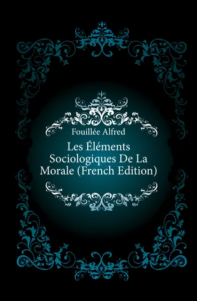 Обложка книги Les Elements Sociologiques De La Morale (French Edition), Fouillée Alfred
