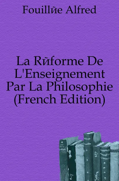 Обложка книги La Reforme De L.Enseignement Par La Philosophie (French Edition), Fouillée Alfred