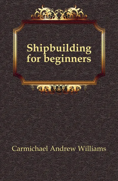 Обложка книги Shipbuilding for beginners, Carmichael Andrew Williams