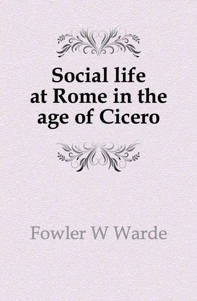 Обложка книги Social life at Rome in the age of Cicero, Fowler W. Warde