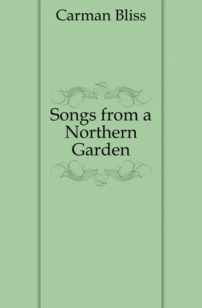 Обложка книги Songs from a Northern Garden, Carman Bliss