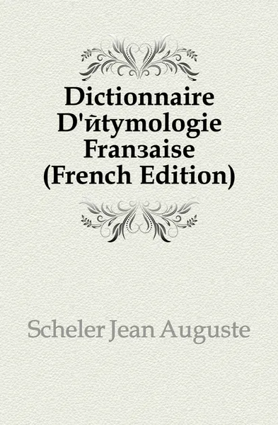 Обложка книги Dictionnaire D.etymologie Francaise (French Edition), Scheler Jean Auguste