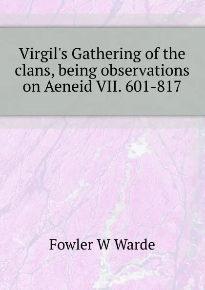 Обложка книги Virgil.s Gathering of the clans, being observations on Aeneid VII. 601-817, Fowler W. Warde