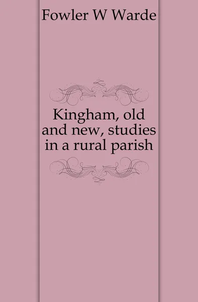 Обложка книги Kingham, old and new, studies in a rural parish, Fowler W. Warde