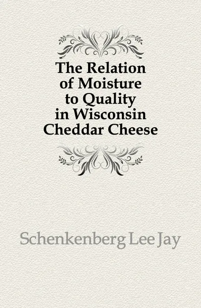 Обложка книги The Relation of Moisture to Quality in Wisconsin Cheddar Cheese, Lee Jay Schenkenberg