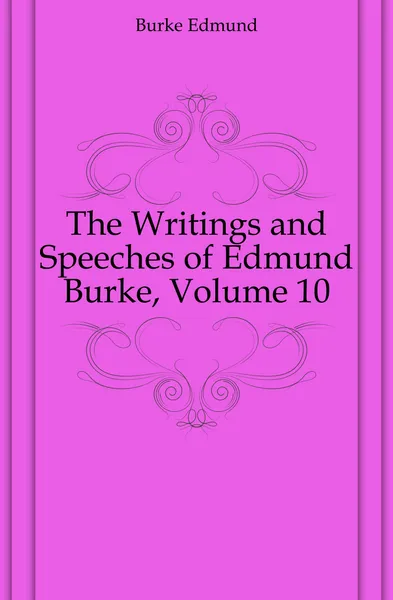 Обложка книги The Writings and Speeches of Edmund Burke, Volume 10, Burke Edmund