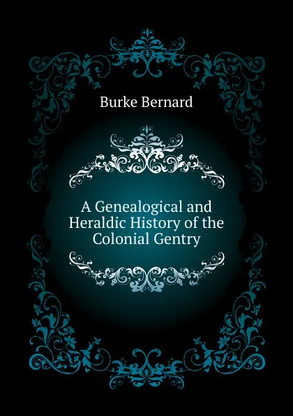 Обложка книги A Genealogical and Heraldic History of the Colonial Gentry, Burke Bernard