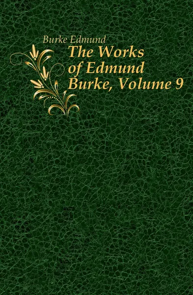 Обложка книги The Works of Edmund Burke, Volume 9, Burke Edmund