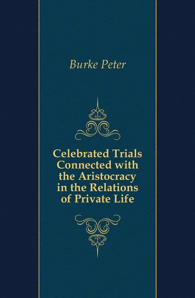 Обложка книги Celebrated Trials Connected with the Aristocracy in the Relations of Private Life, Burke Peter