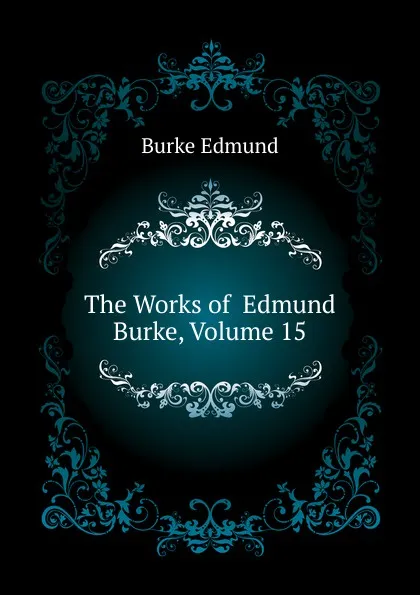 Обложка книги The Works of  Edmund Burke, Volume 15, Burke Edmund